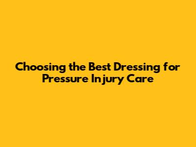 Choosing the Best Dressing for Pressure Injury Care