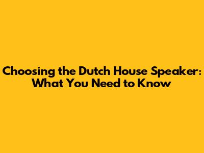 Choosing the Dutch House Speaker: What You Need to Know