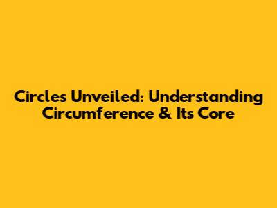 Circles Unveiled: Understanding Circumference & Its Core
