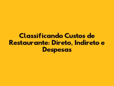 Classificando Custos de Restaurante: Direto, Indireto e Despesas