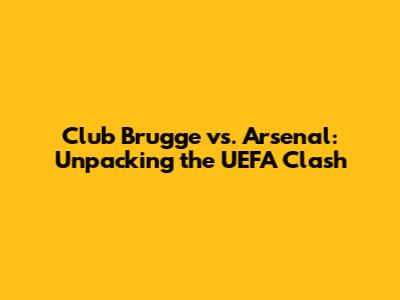 Club Brugge vs. Arsenal: Unpacking the UEFA Clash