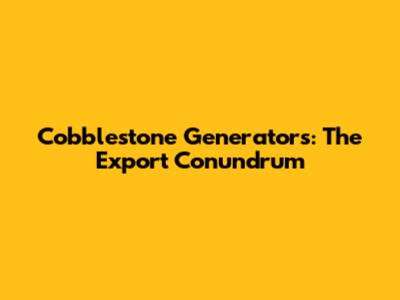 Cobblestone Generators: The Export Conundrum
