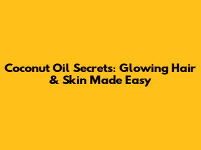 Coconut Oil Secrets: Glowing Hair & Skin Made Easy