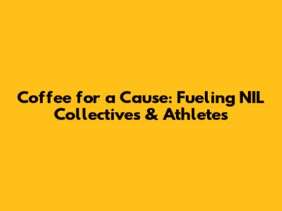 Coffee for a Cause: Fueling NIL Collectives & Athletes