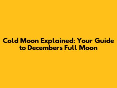 Cold Moon Explained: Your Guide to December's Full Moon