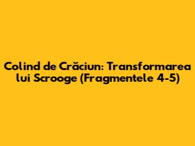 Colind de Crăciun: Transformarea lui Scrooge (Fragmentele 4-5)