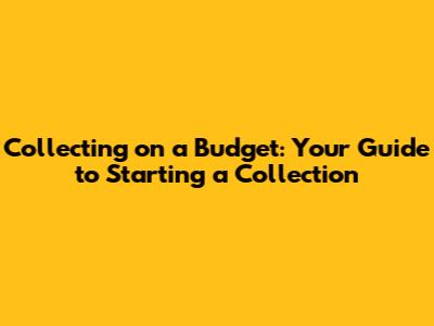 Collecting on a Budget: Your Guide to Starting a Collection