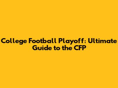 College Football Playoff: Ultimate Guide to the CFP