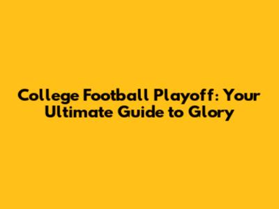 College Football Playoff: Your Ultimate Guide to Glory