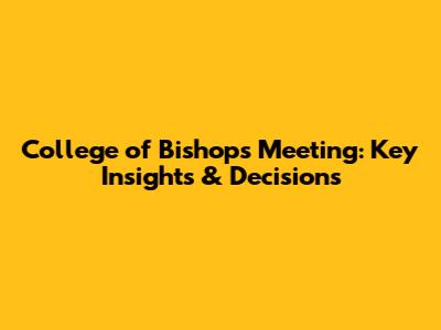 College of Bishops Meeting: Key Insights & Decisions