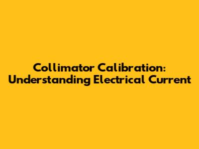 Collimator Calibration: Understanding Electrical Current