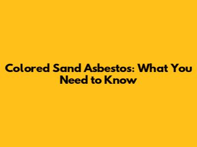 Colored Sand Asbestos: What You Need to Know