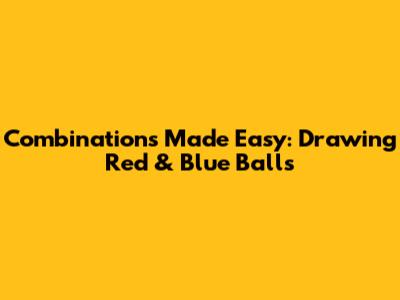 Combinations Made Easy: Drawing Red & Blue Balls