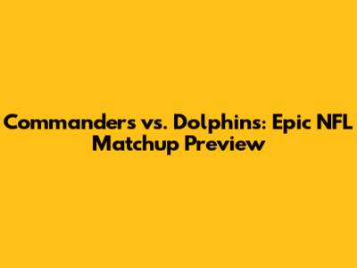 Commanders vs. Dolphins: Epic NFL Matchup Preview