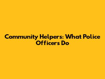 Community Helpers: What Police Officers Do