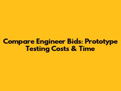 Compare Engineer Bids: Prototype Testing Costs & Time