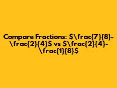 Compare Fractions: $\frac{7}{8}-\frac{2}{4}$ vs $\frac{2}{4}-\frac{1}{8}$
