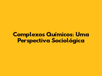 Complexos Químicos: Uma Perspectiva Sociológica