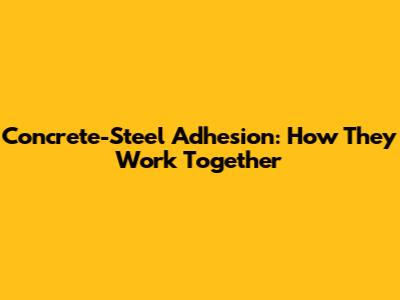 Concrete-Steel Adhesion: How They Work Together