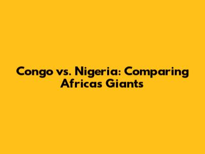 Congo vs. Nigeria: Comparing Africa's Giants