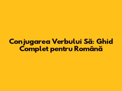 Conjugarea Verbului 'Să': Ghid Complet pentru Română