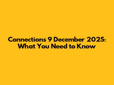 Connections 9 December 2025: What You Need to Know