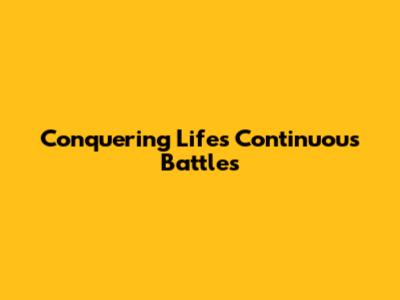 Conquering Life's Continuous Battles
