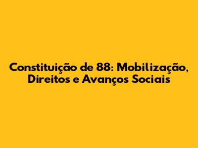 Constituição de 88: Mobilização, Direitos e Avanços Sociais