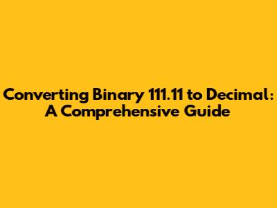 Converting Binary 111.11 to Decimal: A Comprehensive Guide