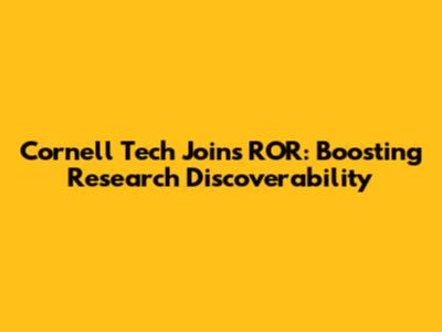 Cornell Tech Joins ROR: Boosting Research Discoverability