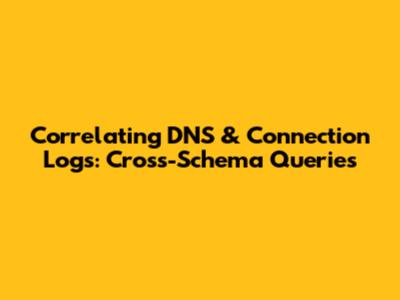 Correlating DNS & Connection Logs: Cross-Schema Queries