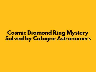 Cosmic 'Diamond Ring' Mystery Solved by Cologne Astronomers