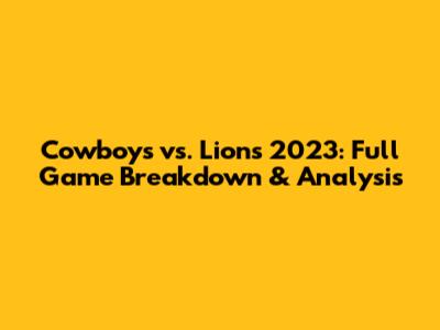 Cowboys vs. Lions 2023: Full Game Breakdown & Analysis