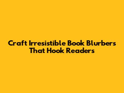 Craft Irresistible Book Blurbers That Hook Readers
