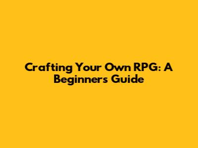 Crafting Your Own RPG: A Beginner's Guide