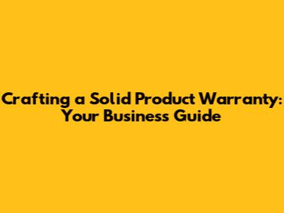 Crafting a Solid Product Warranty: Your Business Guide