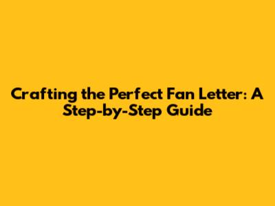 Crafting the Perfect Fan Letter: A Step-by-Step Guide