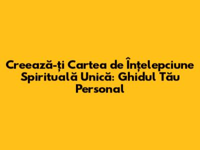 Creează-ți Cartea de Înțelepciune Spirituală Unică: Ghidul Tău Personal