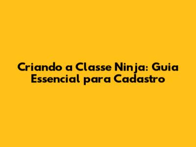Criando a Classe Ninja: Guia Essencial para Cadastro