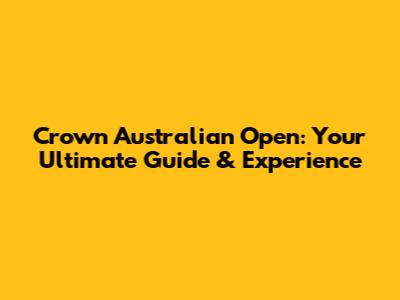 Crown Australian Open: Your Ultimate Guide & Experience