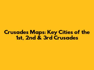 Crusades Maps: Key Cities of the 1st, 2nd & 3rd Crusades