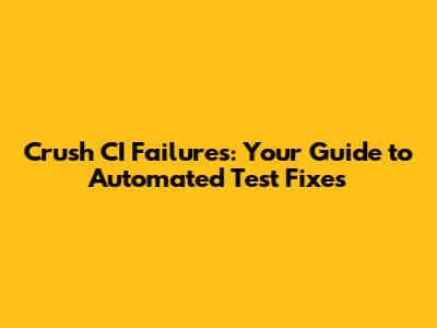Crush CI Failures: Your Guide to Automated Test Fixes