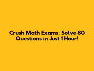 Crush Math Exams: Solve 80 Questions in Just 1 Hour!