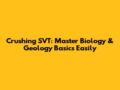 Crushing SVT: Master Biology & Geology Basics Easily