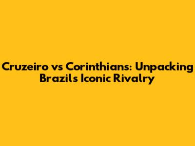 Cruzeiro vs Corinthians: Unpacking Brazil's Iconic Rivalry