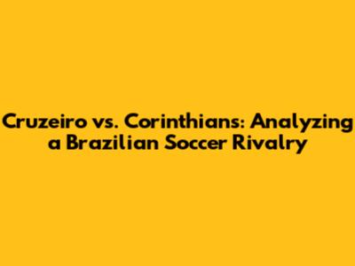 Cruzeiro vs. Corinthians: Analyzing a Brazilian Soccer Rivalry