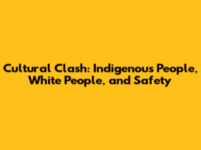 Cultural Clash: Indigenous People, White People, and Safety