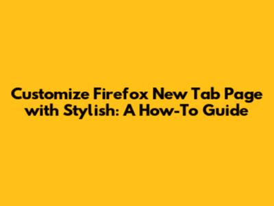 Customize Firefox New Tab Page with Stylish: A How-To Guide