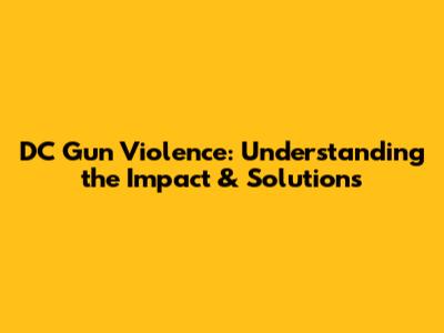 DC Gun Violence: Understanding the Impact & Solutions