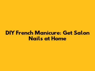 DIY French Manicure: Get Salon Nails at Home